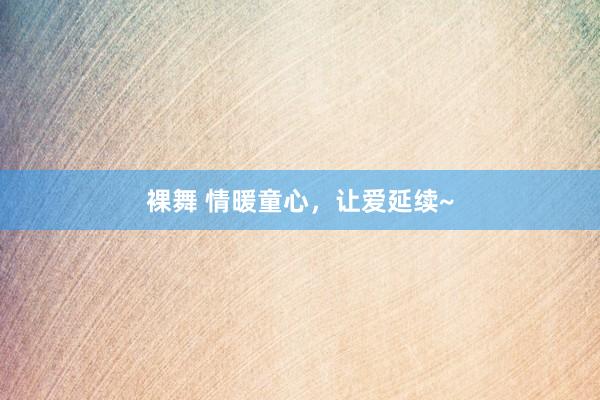 裸舞 情暖童心，让爱延续~