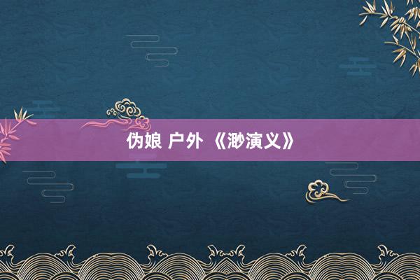 伪娘 户外 《渺演义》
