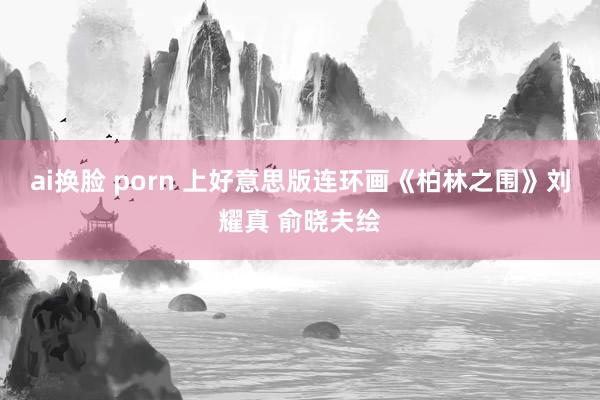 ai换脸 porn 上好意思版连环画《柏林之围》刘耀真 俞晓夫绘