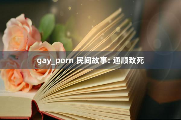 gay_porn 民间故事: 通顺致死