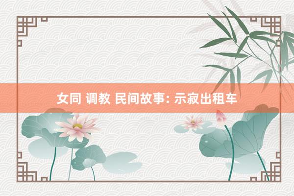 女同 调教 民间故事: 示寂出租车