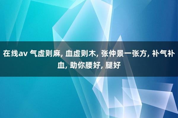 在线av 气虚则麻， 血虚则木， 张仲景一张方， 补气补血， 助你腰好， 腿好