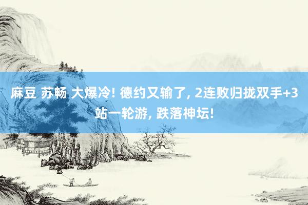 麻豆 苏畅 大爆冷! 德约又输了， 2连败归拢双手+3站一轮游， 跌落神坛!