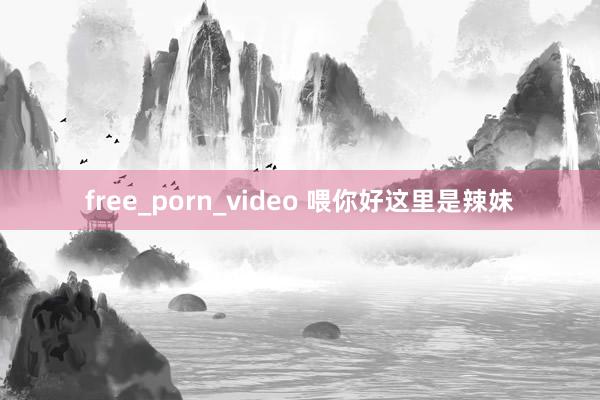free_porn_video 喂你好这里是辣妹