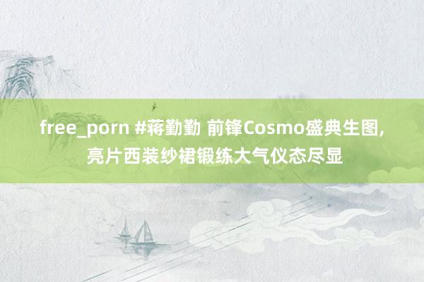 free_porn #蒋勤勤 前锋Cosmo盛典生图， 亮片西装纱裙锻练大气仪态尽显