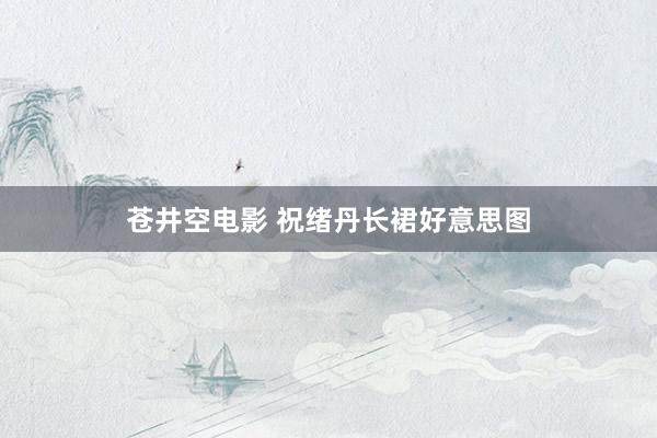 苍井空电影 祝绪丹长裙好意思图